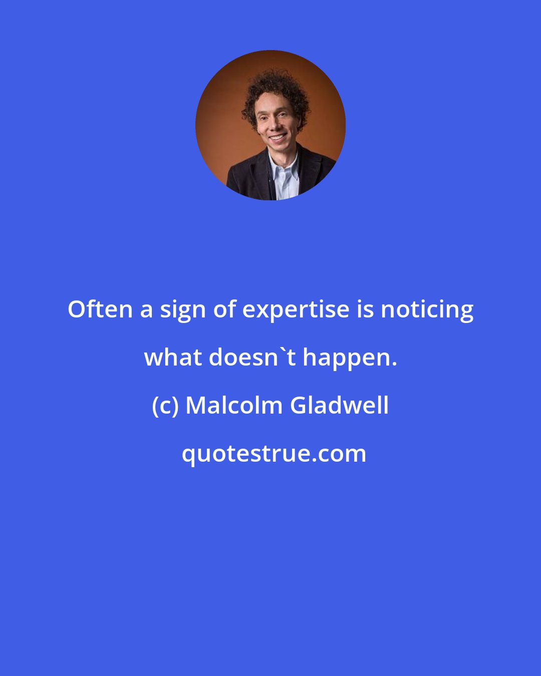 Malcolm Gladwell: Often a sign of expertise is noticing what doesn't happen.