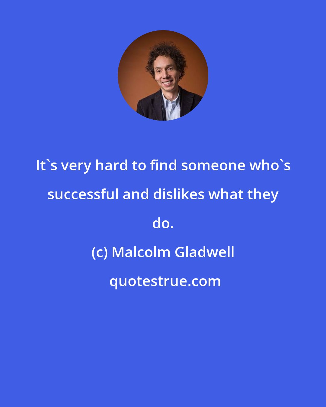 Malcolm Gladwell: It's very hard to find someone who's successful and dislikes what they do.