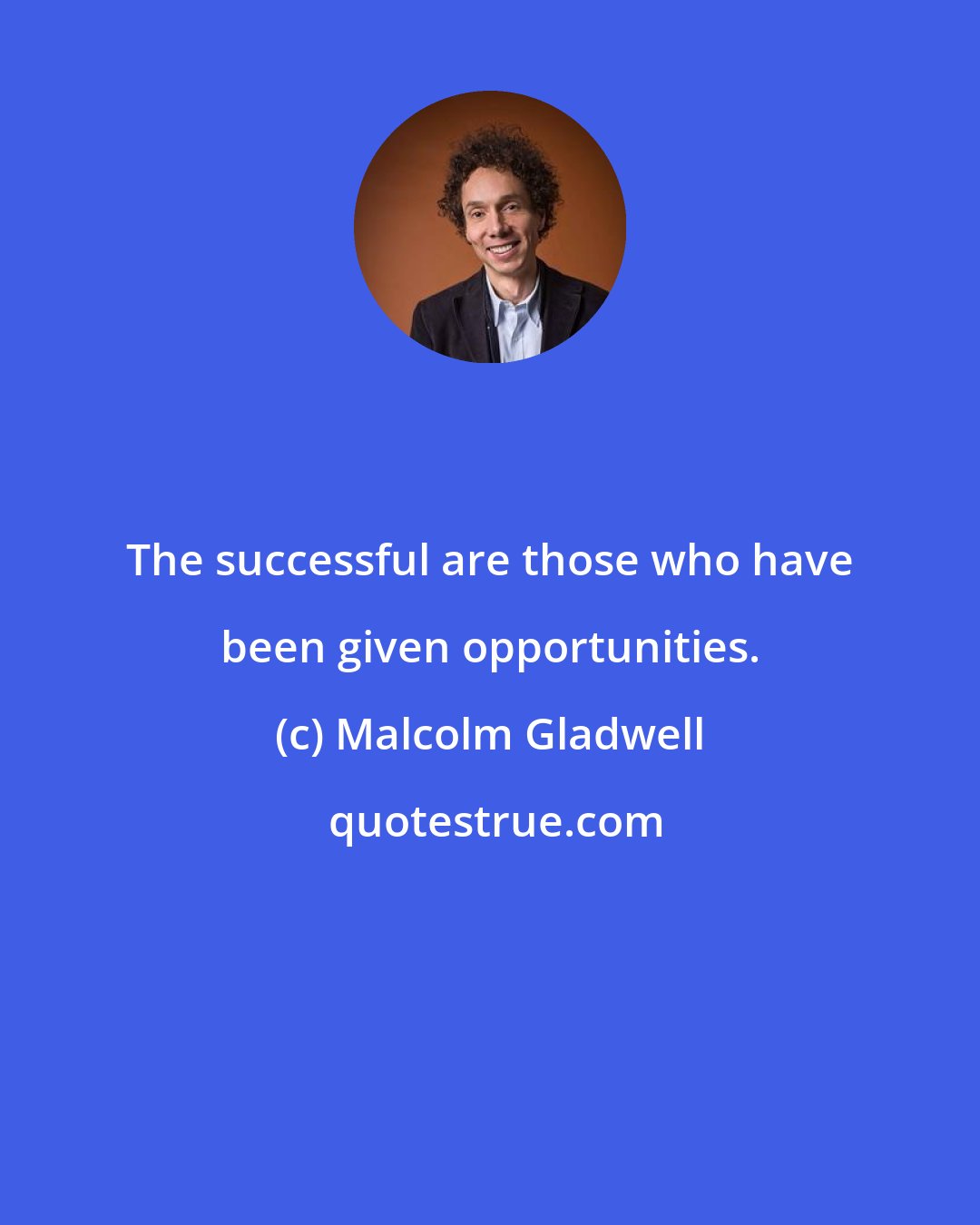 Malcolm Gladwell: The successful are those who have been given opportunities.