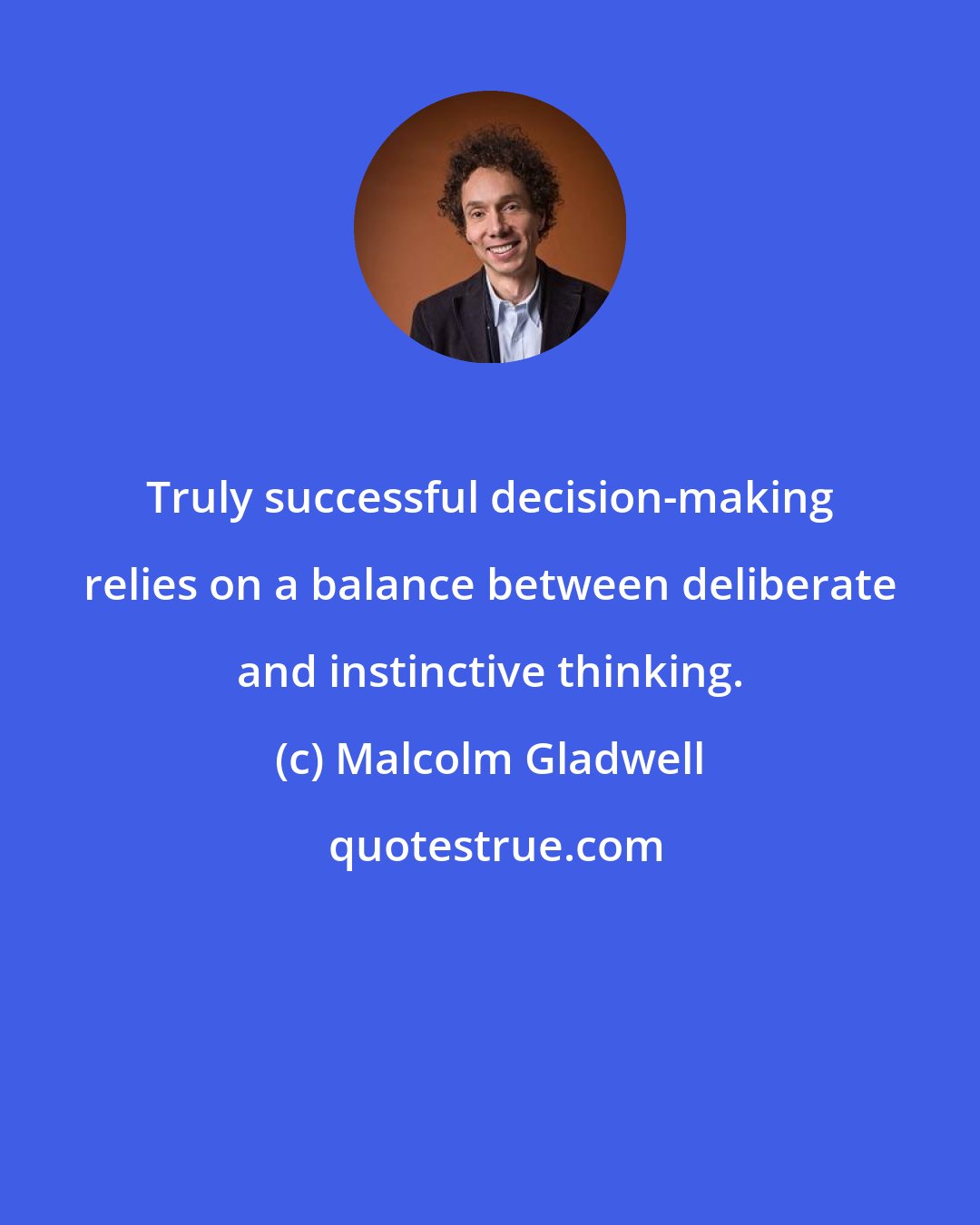 Malcolm Gladwell: Truly successful decision-making relies on a balance between deliberate and instinctive thinking.