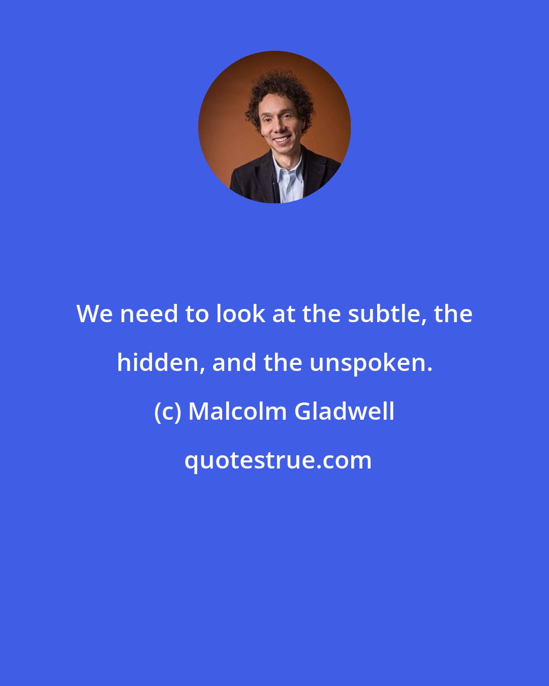 Malcolm Gladwell: We need to look at the subtle, the hidden, and the unspoken.