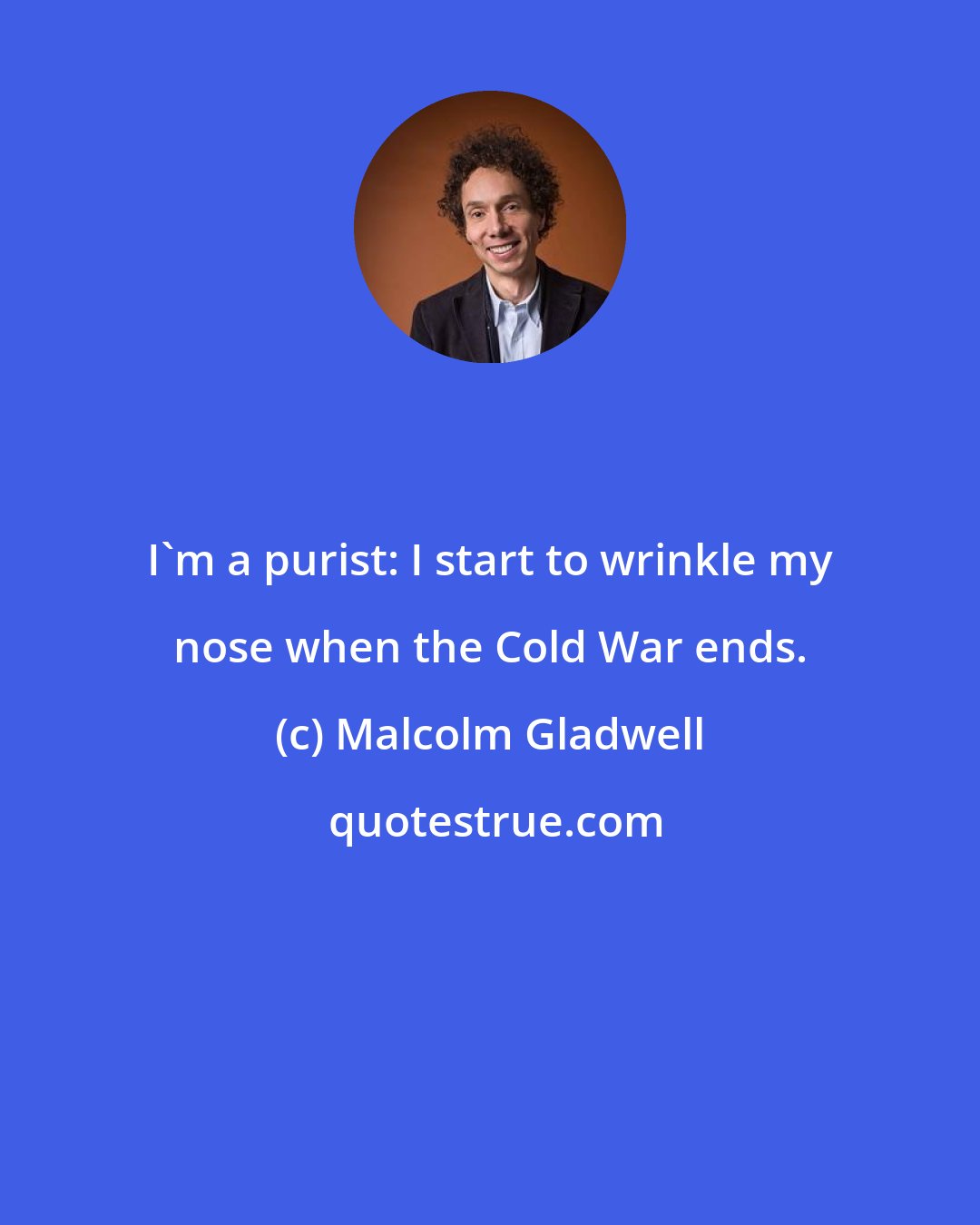 Malcolm Gladwell: I'm a purist: I start to wrinkle my nose when the Cold War ends.