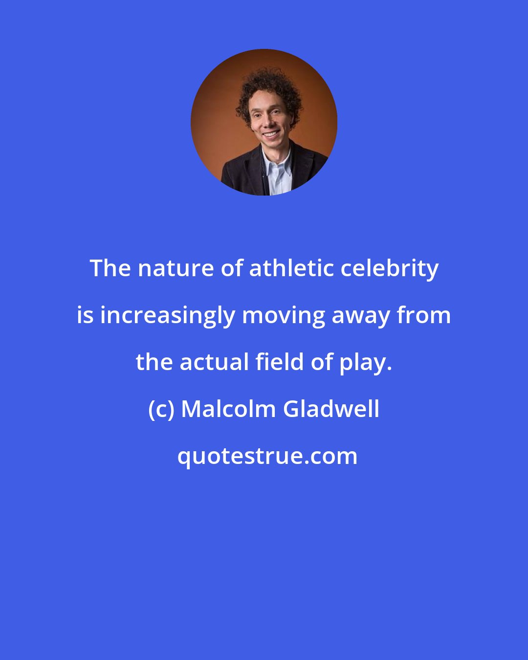 Malcolm Gladwell: The nature of athletic celebrity is increasingly moving away from the actual field of play.
