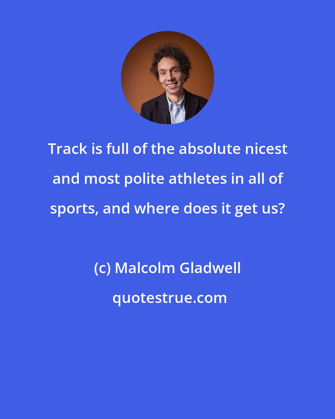 Malcolm Gladwell: Track is full of the absolute nicest and most polite athletes in all of sports, and where does it get us?