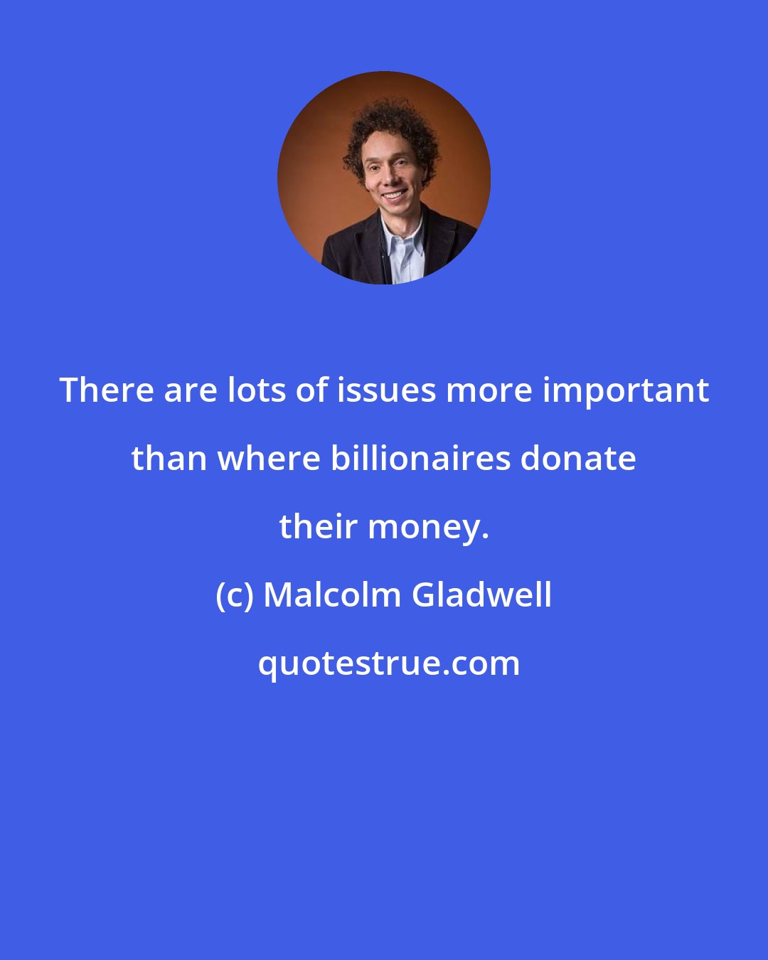 Malcolm Gladwell: There are lots of issues more important than where billionaires donate their money.