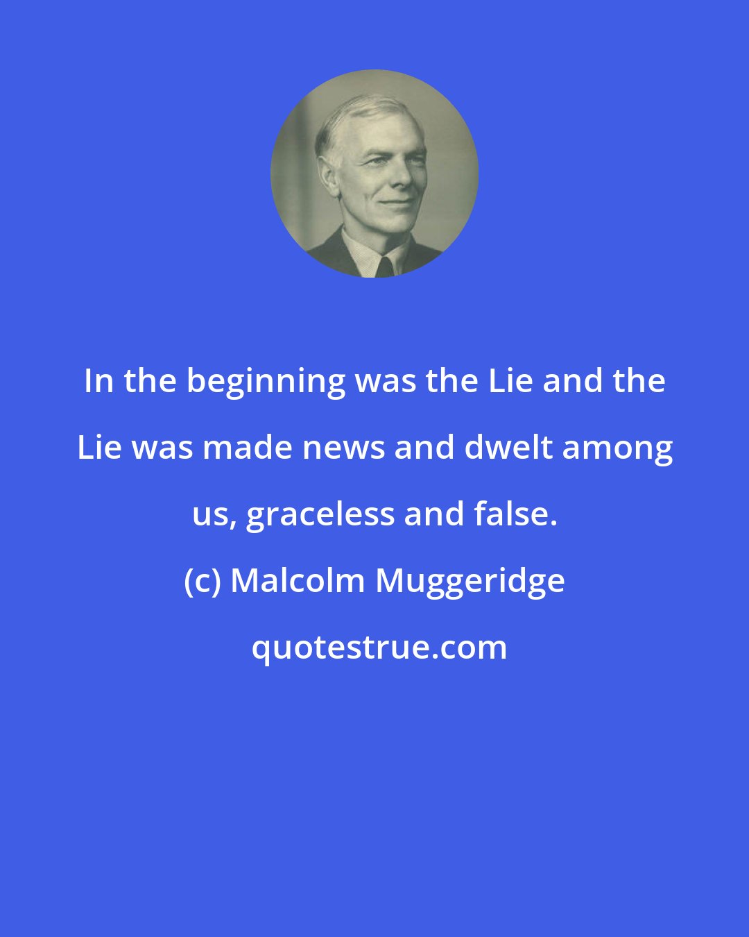 Malcolm Muggeridge: In the beginning was the Lie and the Lie was made news and dwelt among us, graceless and false.