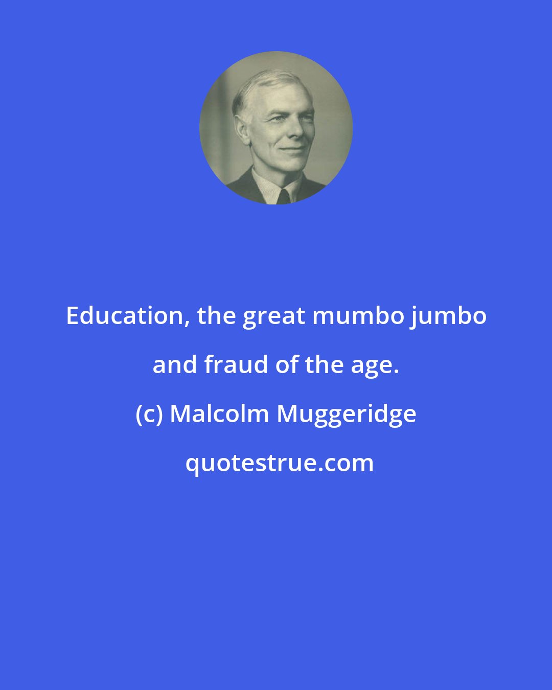Malcolm Muggeridge: Education, the great mumbo jumbo and fraud of the age.