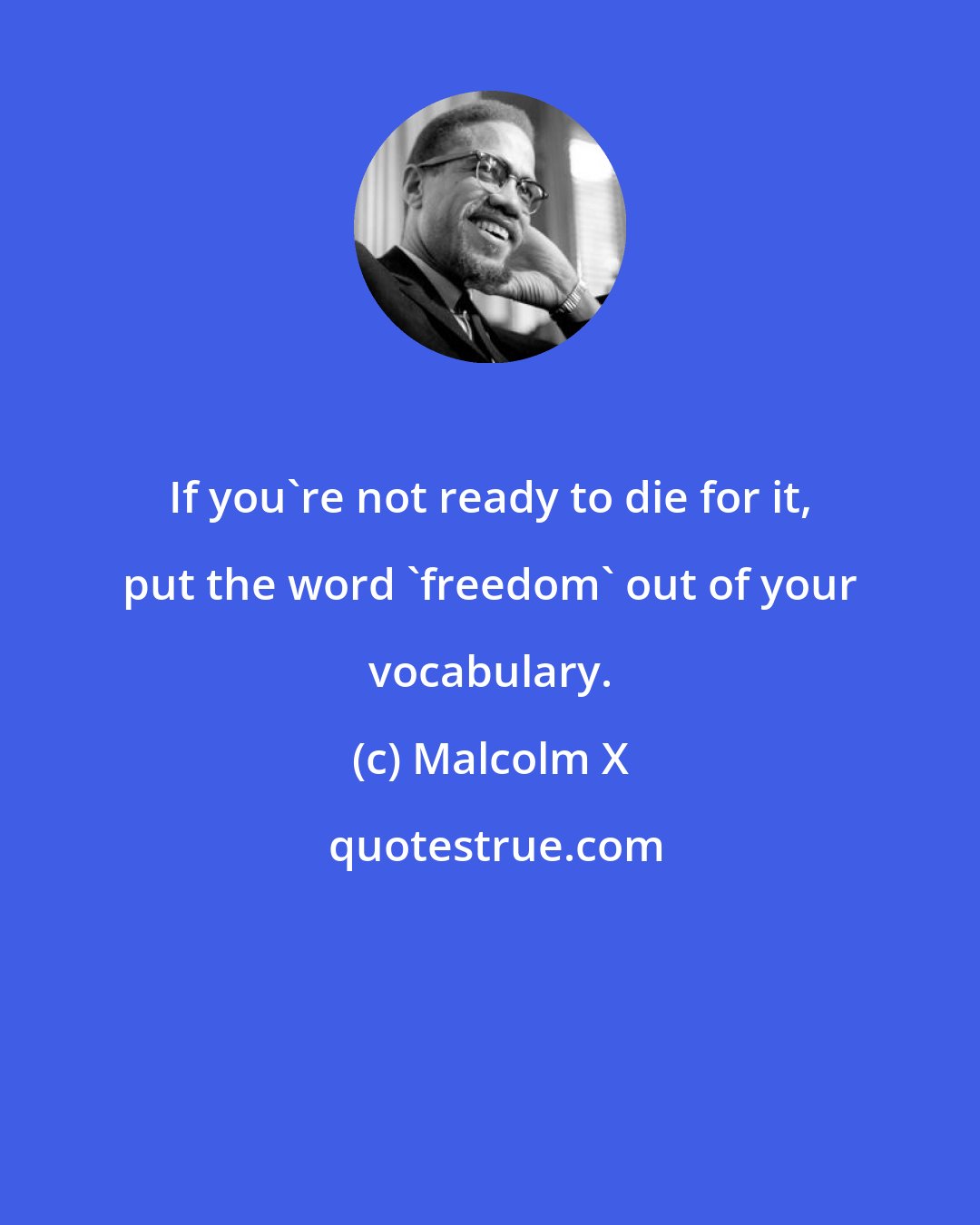 Malcolm X: If you're not ready to die for it, put the word 'freedom' out of your vocabulary.