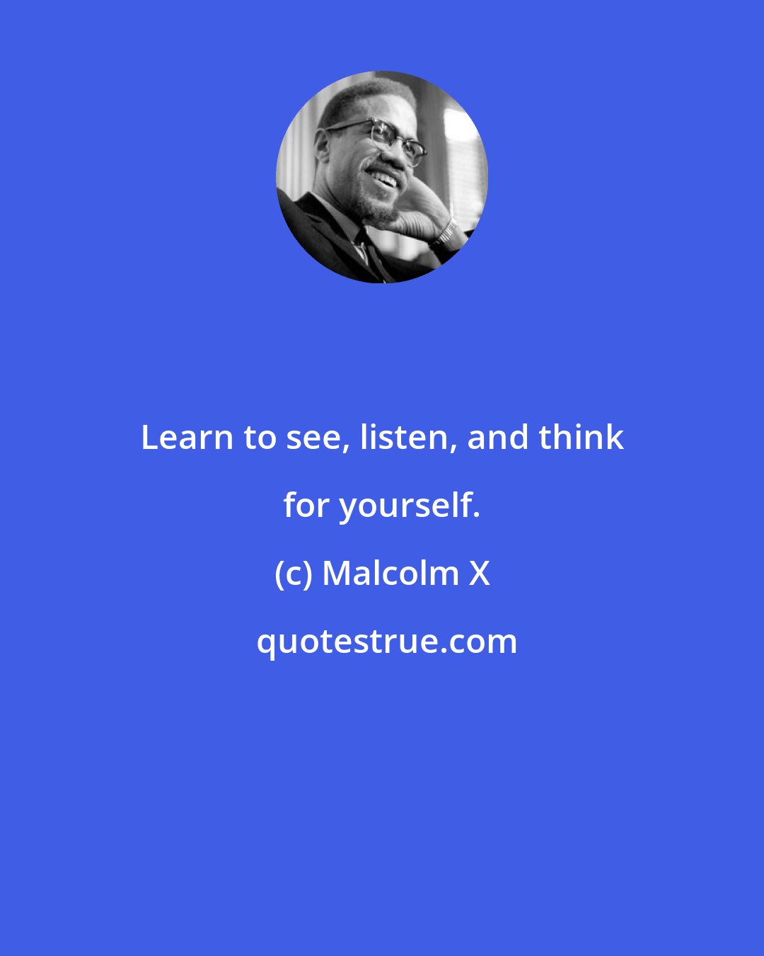 Malcolm X: Learn to see, listen, and think for yourself.