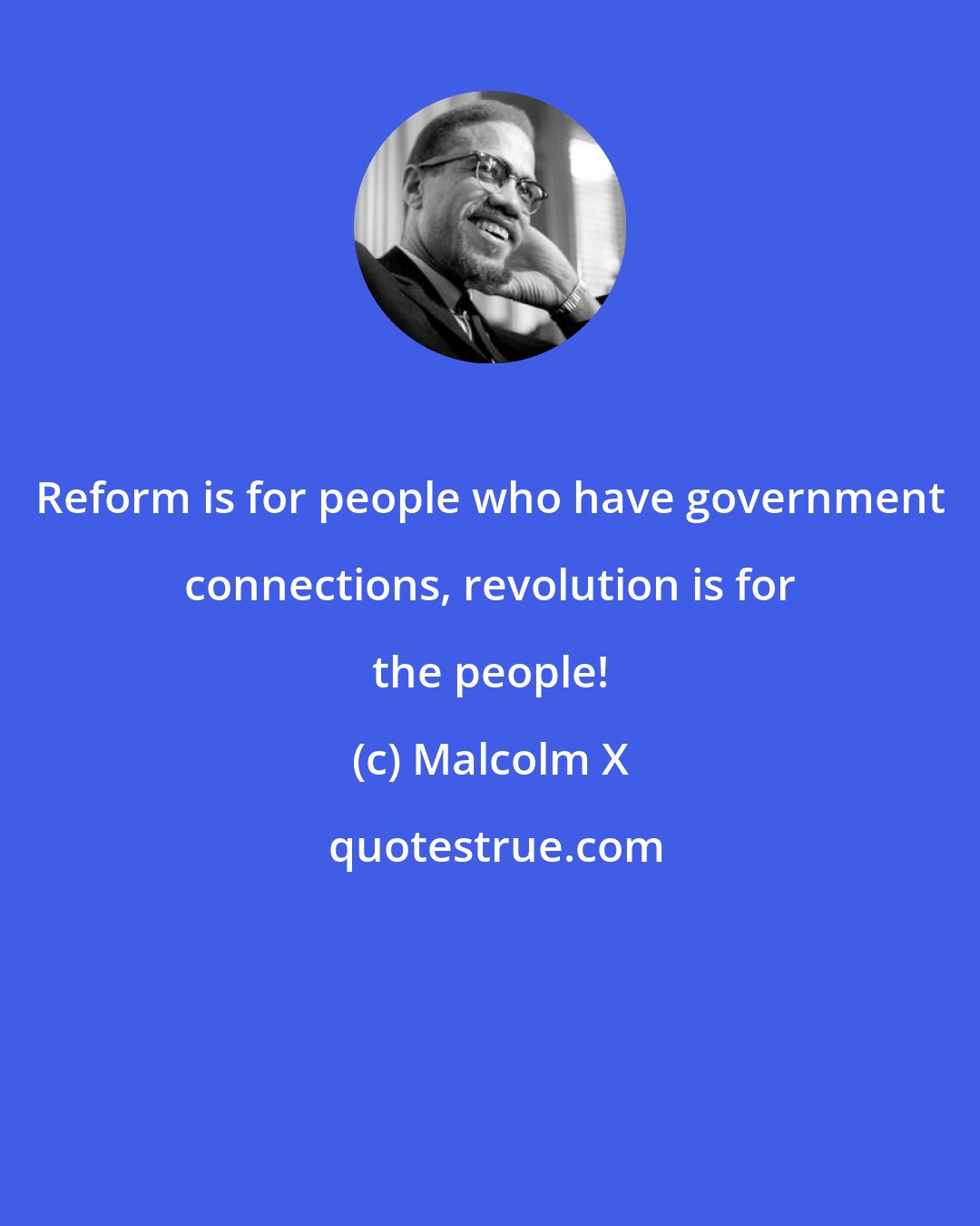 Malcolm X: Reform is for people who have government connections, revolution is for the people!