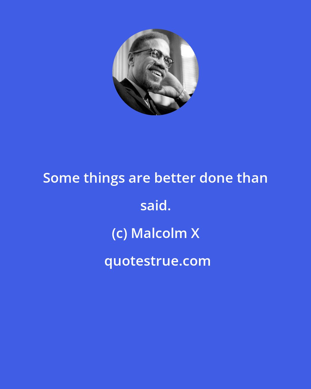 Malcolm X: Some things are better done than said.