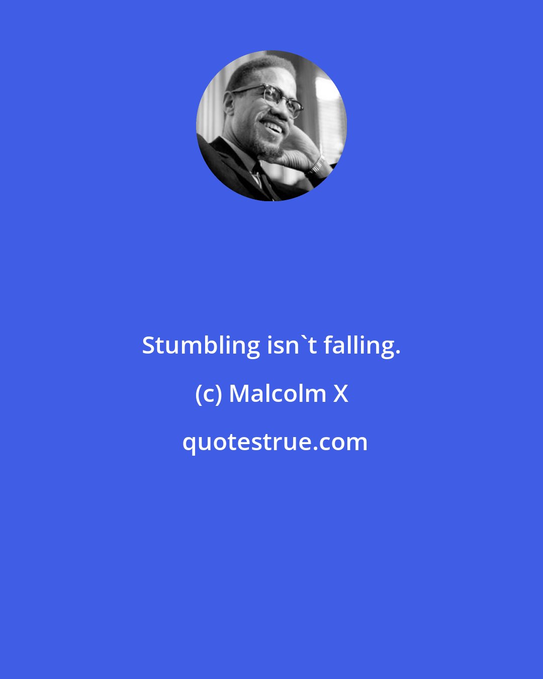 Malcolm X: Stumbling isn't falling.