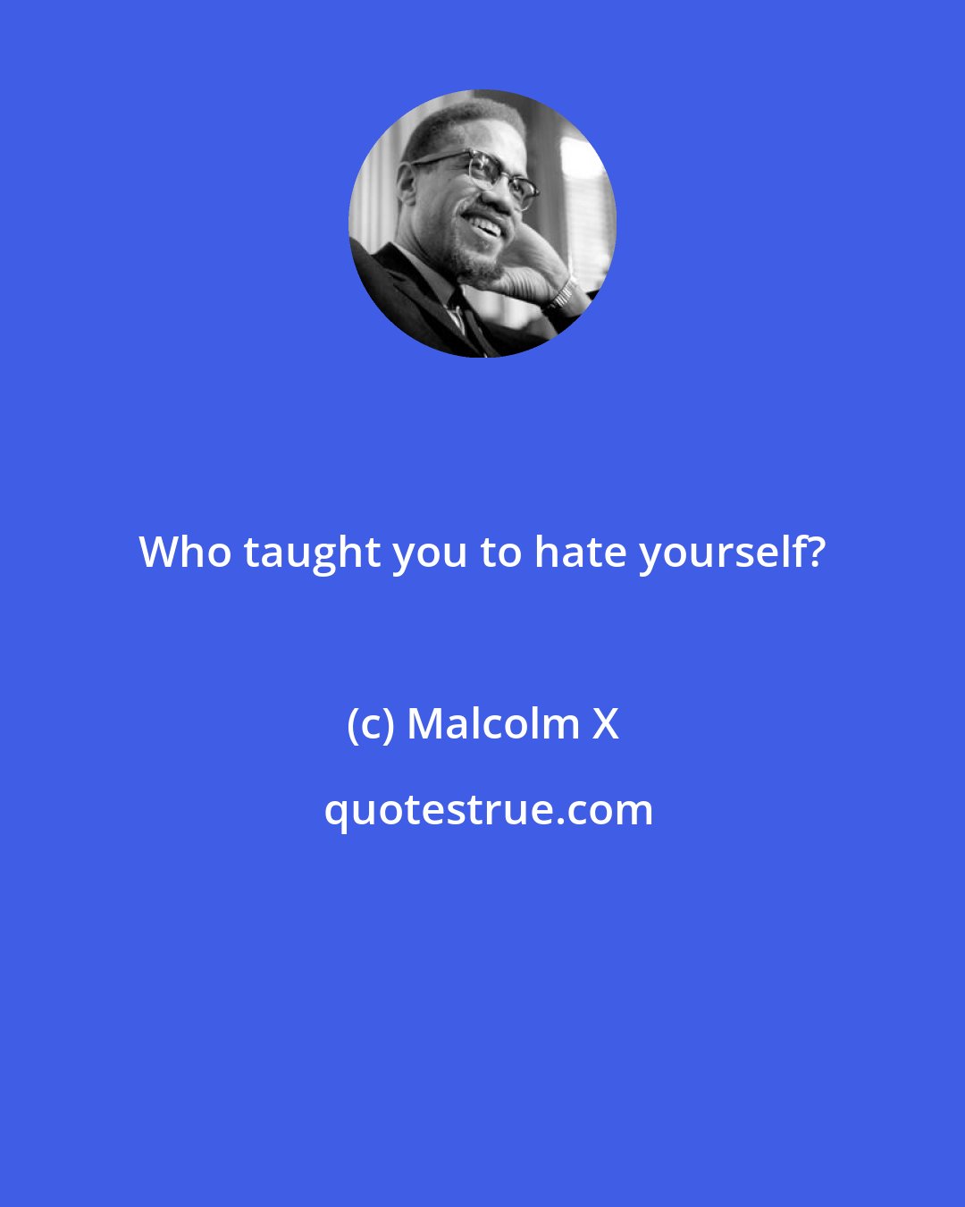 Malcolm X: Who taught you to hate yourself?