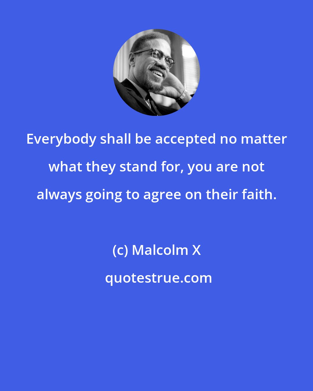 Malcolm X: Everybody shall be accepted no matter what they stand for, you are not always going to agree on their faith.