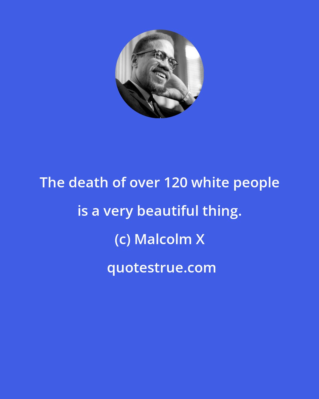 Malcolm X: The death of over 120 white people is a very beautiful thing.