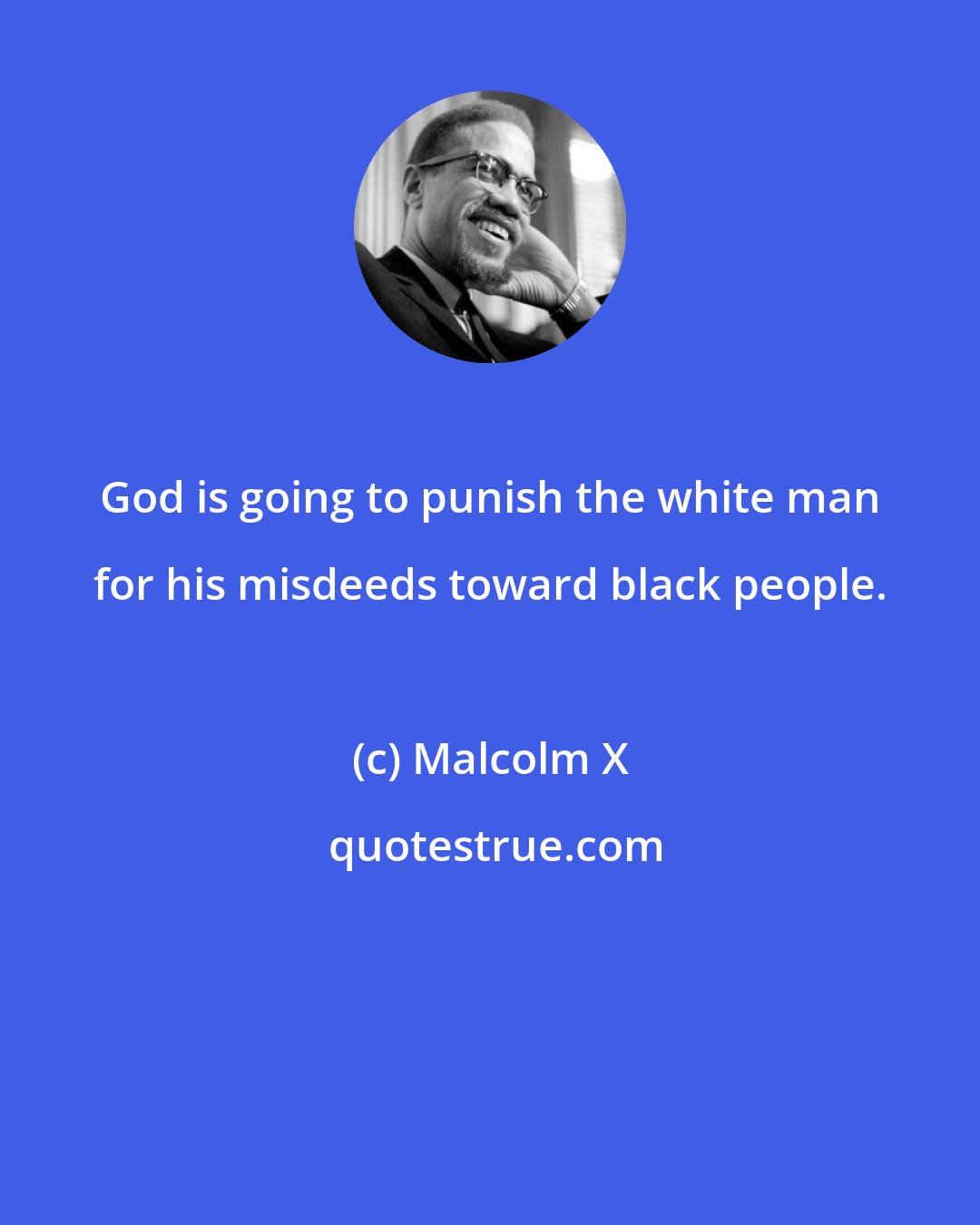 Malcolm X: God is going to punish the white man for his misdeeds toward black people.