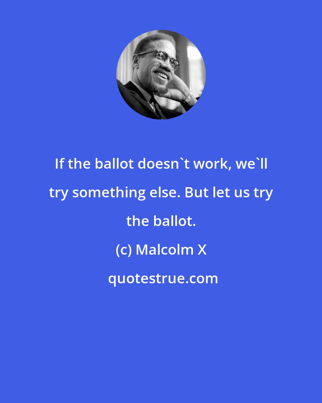 Malcolm X: If the ballot doesn't work, we'll try something else. But let us try the ballot.