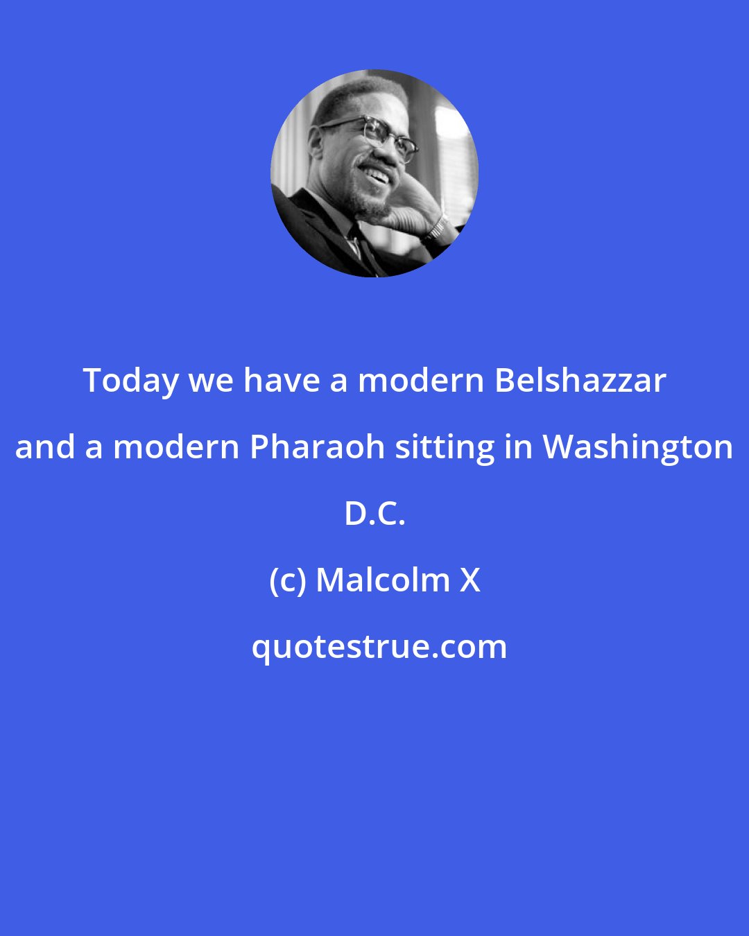 Malcolm X: Today we have a modern Belshazzar and a modern Pharaoh sitting in Washington D.C.