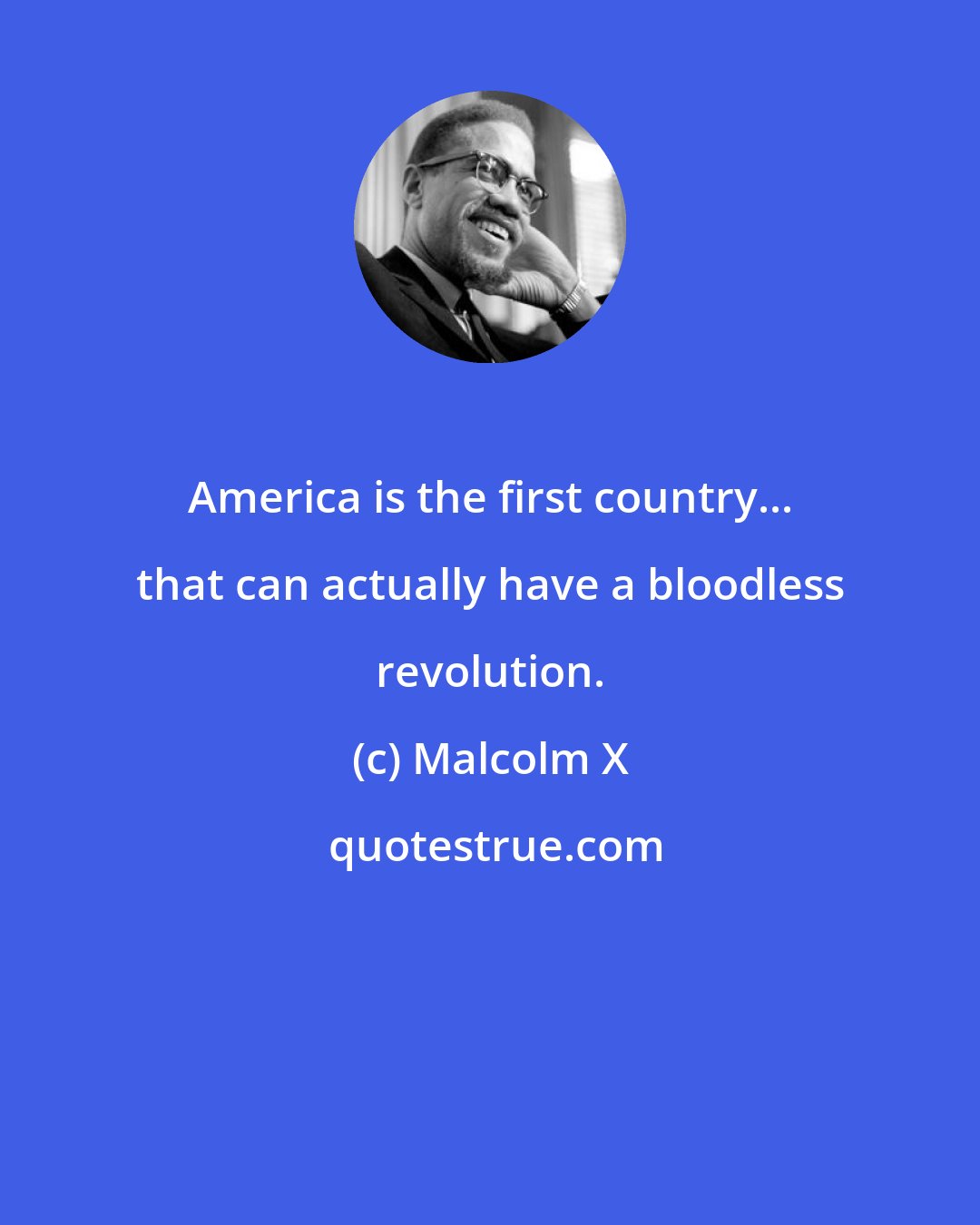 Malcolm X: America is the first country... that can actually have a bloodless revolution.