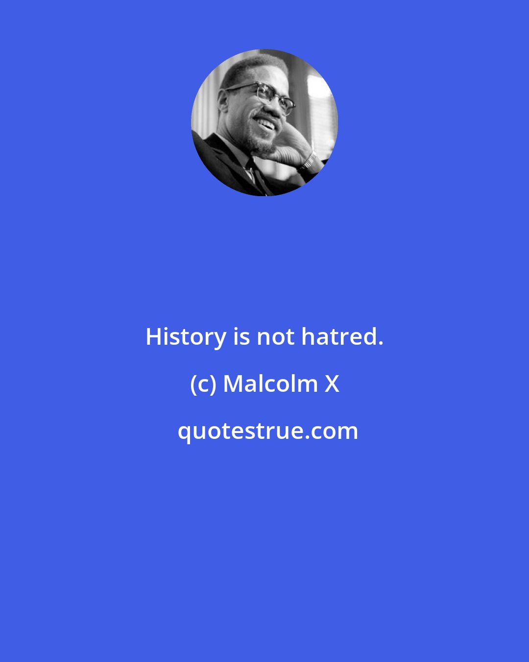 Malcolm X: History is not hatred.