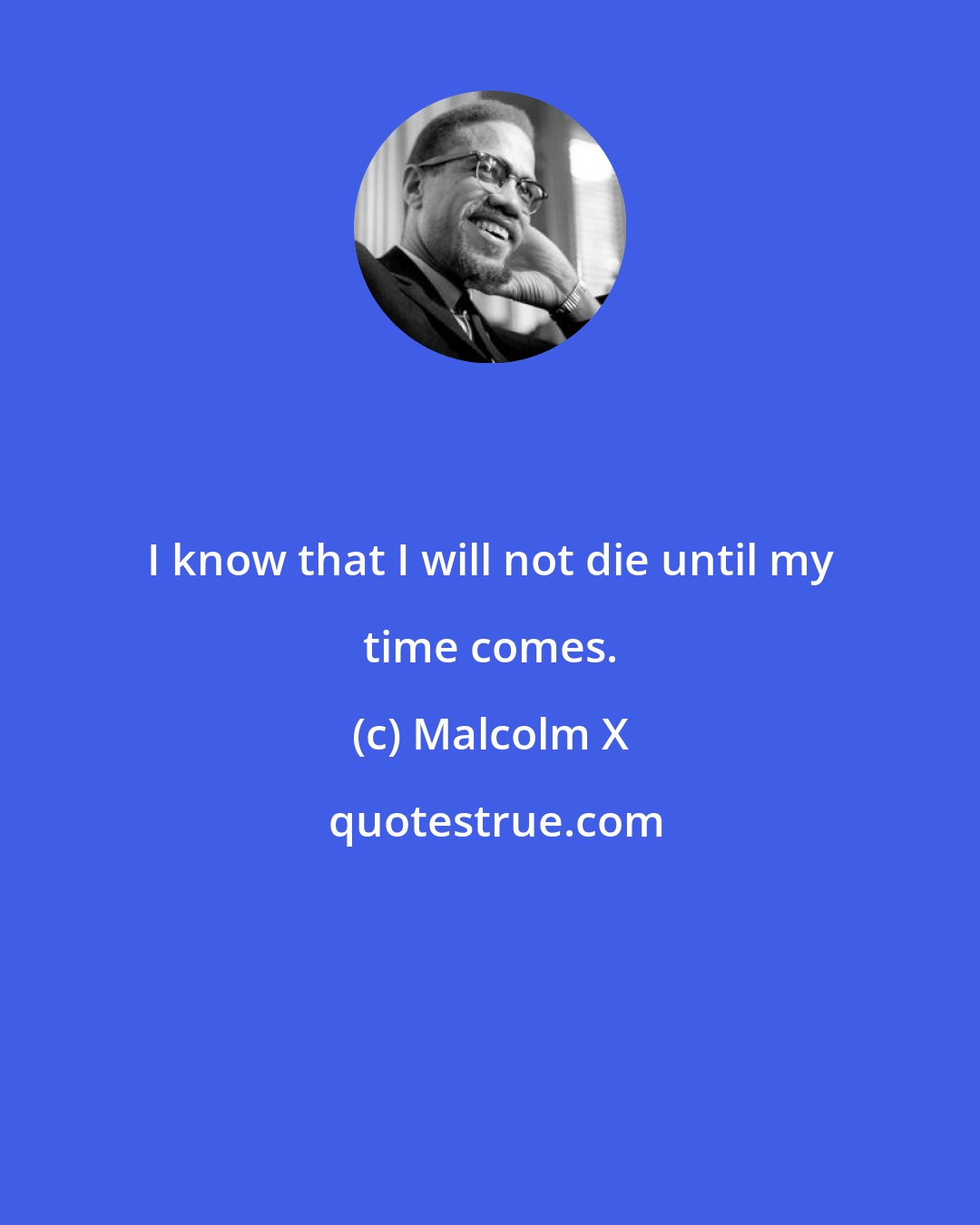 Malcolm X: I know that I will not die until my time comes.