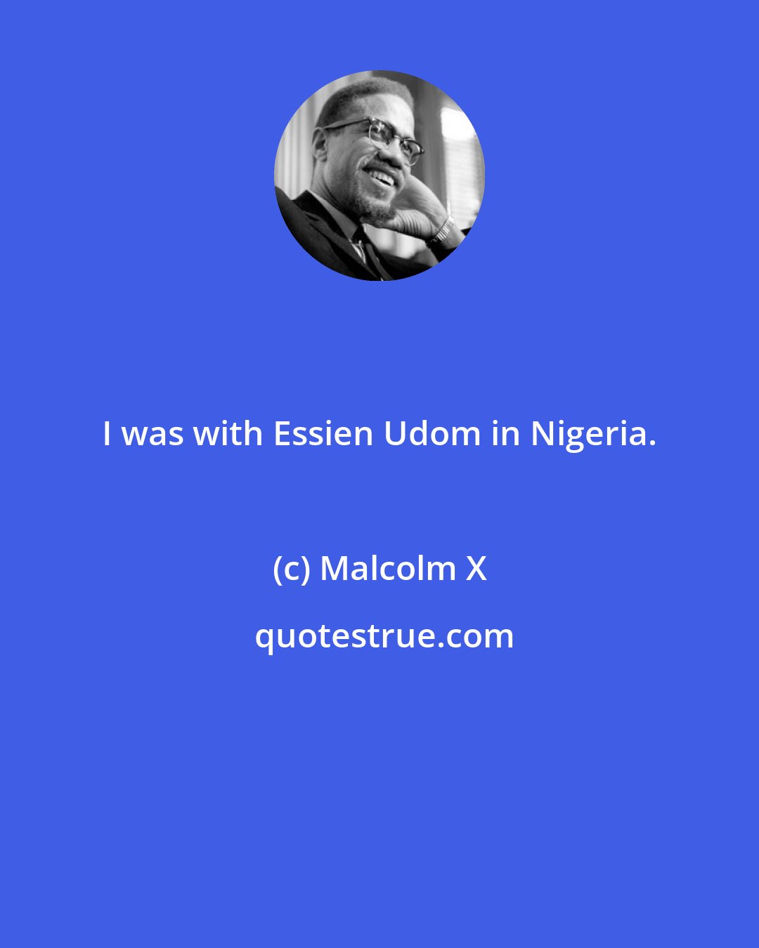 Malcolm X: I was with Essien Udom in Nigeria.