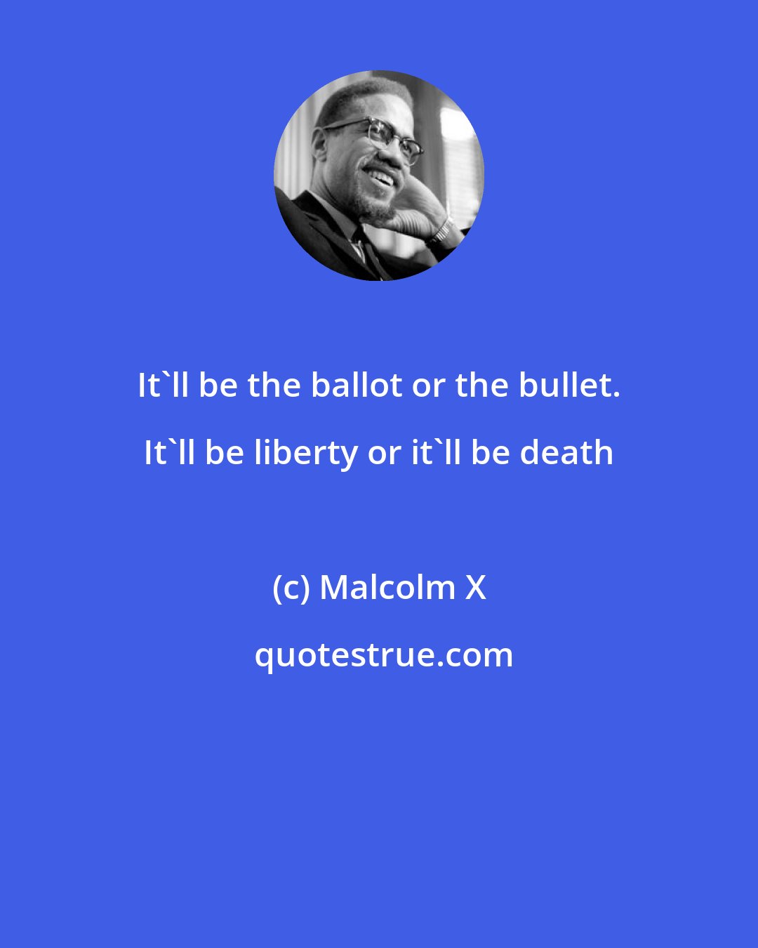 Malcolm X: It'll be the ballot or the bullet. It'll be liberty or it'll be death