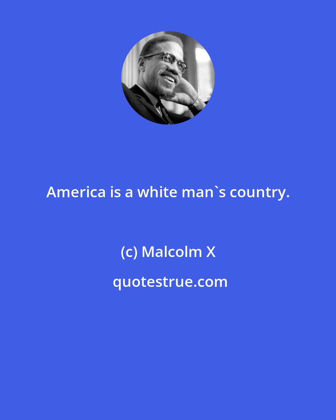 Malcolm X: America is a white man's country.