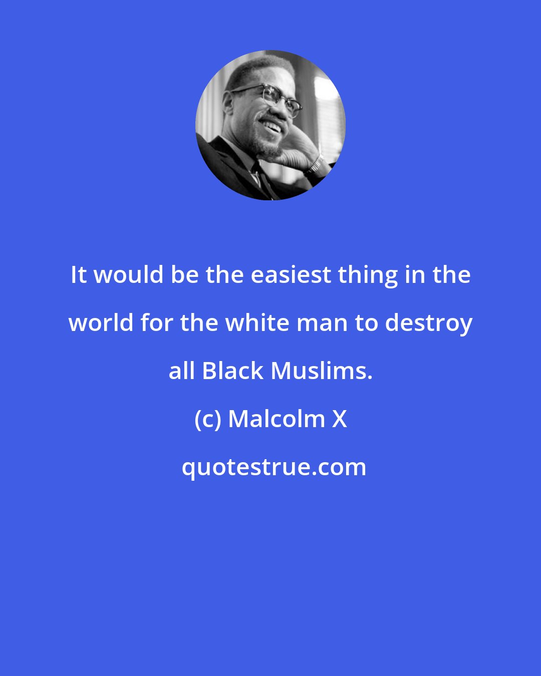 Malcolm X: It would be the easiest thing in the world for the white man to destroy all Black Muslims.