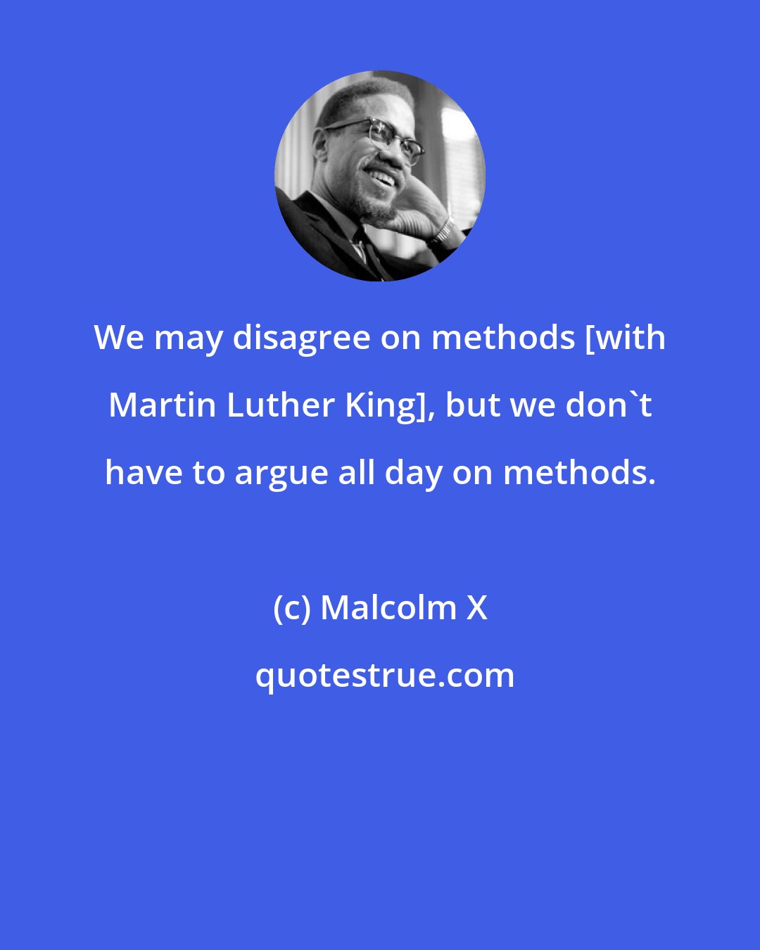 Malcolm X: We may disagree on methods [with Martin Luther King], but we don't have to argue all day on methods.