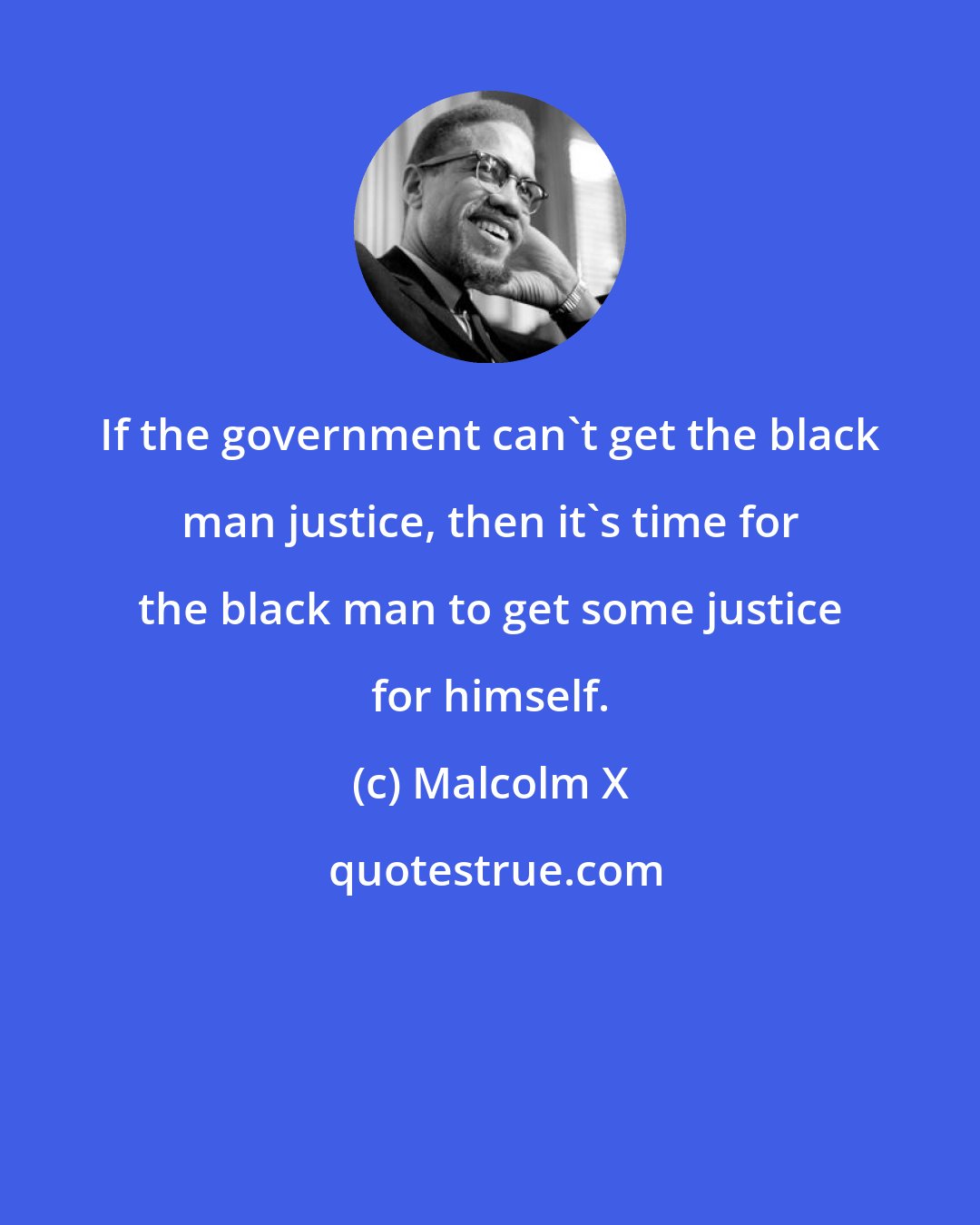 Malcolm X: If the government can't get the black man justice, then it's time for the black man to get some justice for himself.