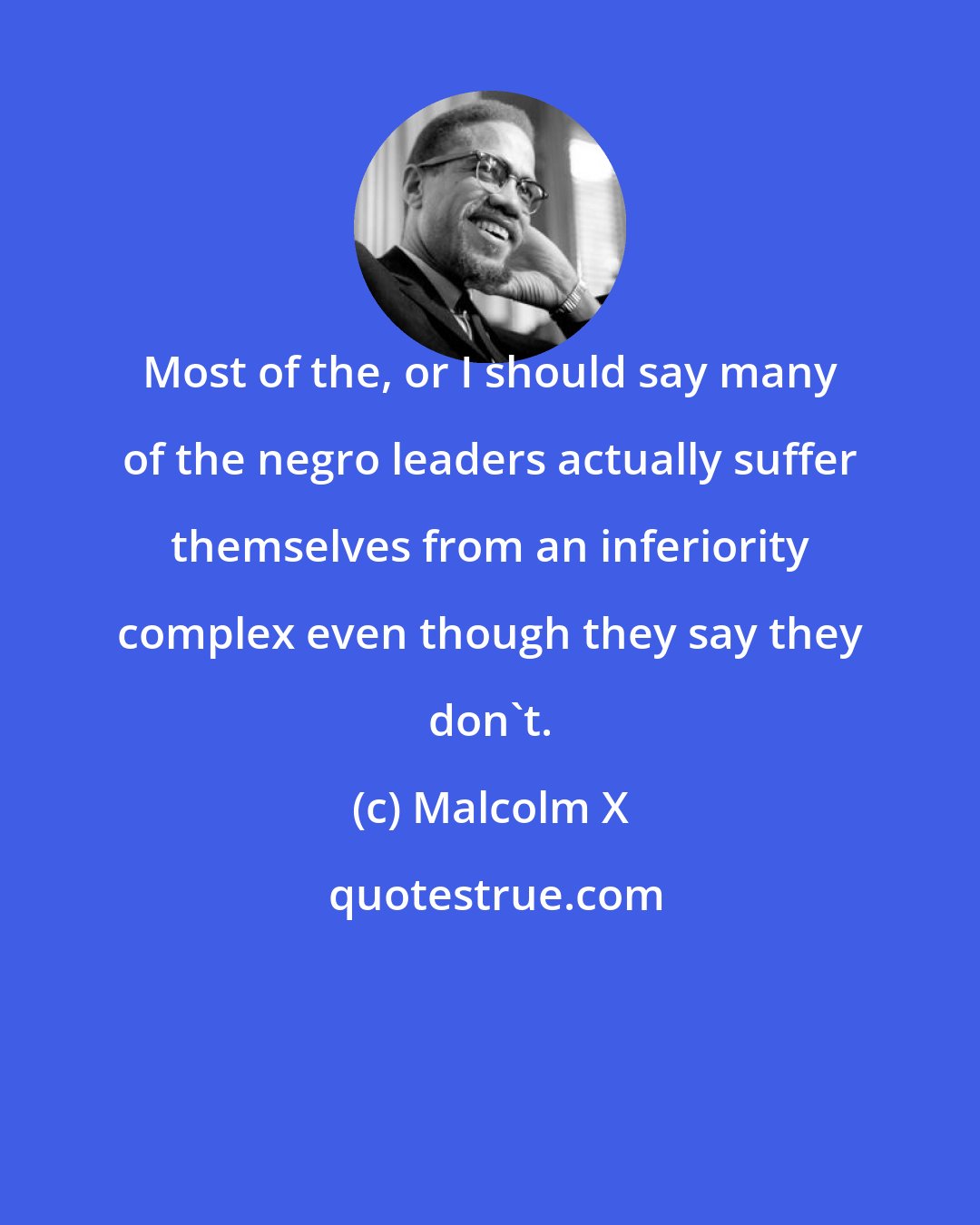 Malcolm X: Most of the, or I should say many of the negro leaders actually suffer themselves from an inferiority complex even though they say they don't.