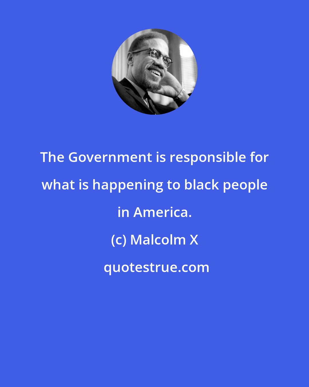 Malcolm X: The Government is responsible for what is happening to black people in America.