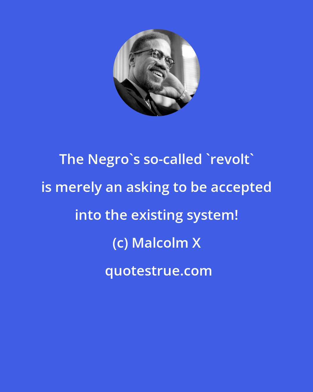 Malcolm X: The Negro's so-called 'revolt' is merely an asking to be accepted into the existing system!