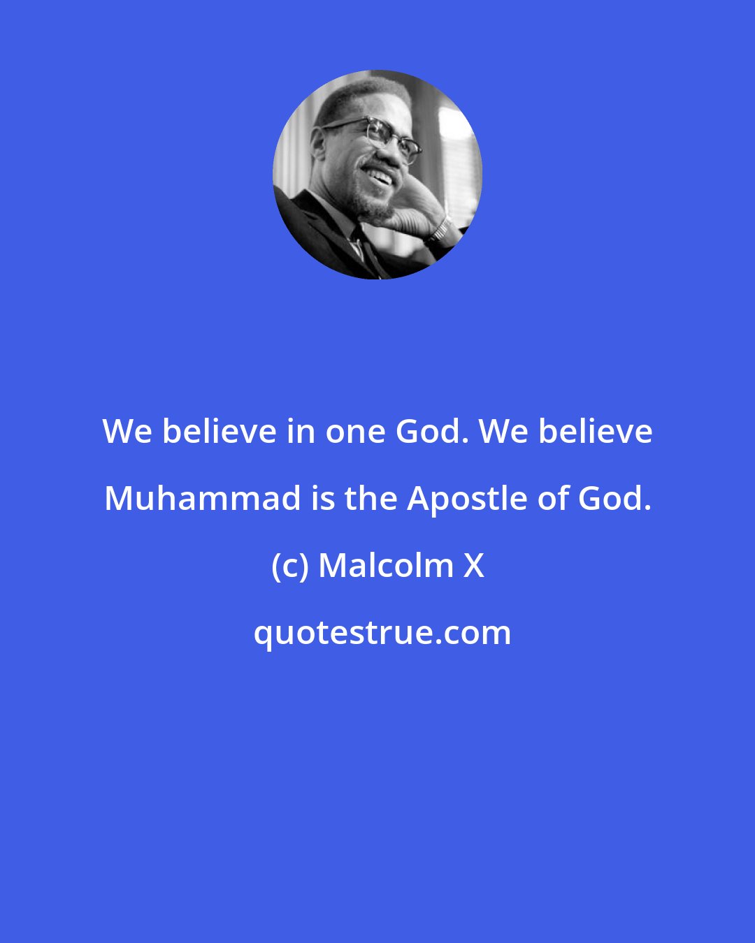 Malcolm X: We believe in one God. We believe Muhammad is the Apostle of God.