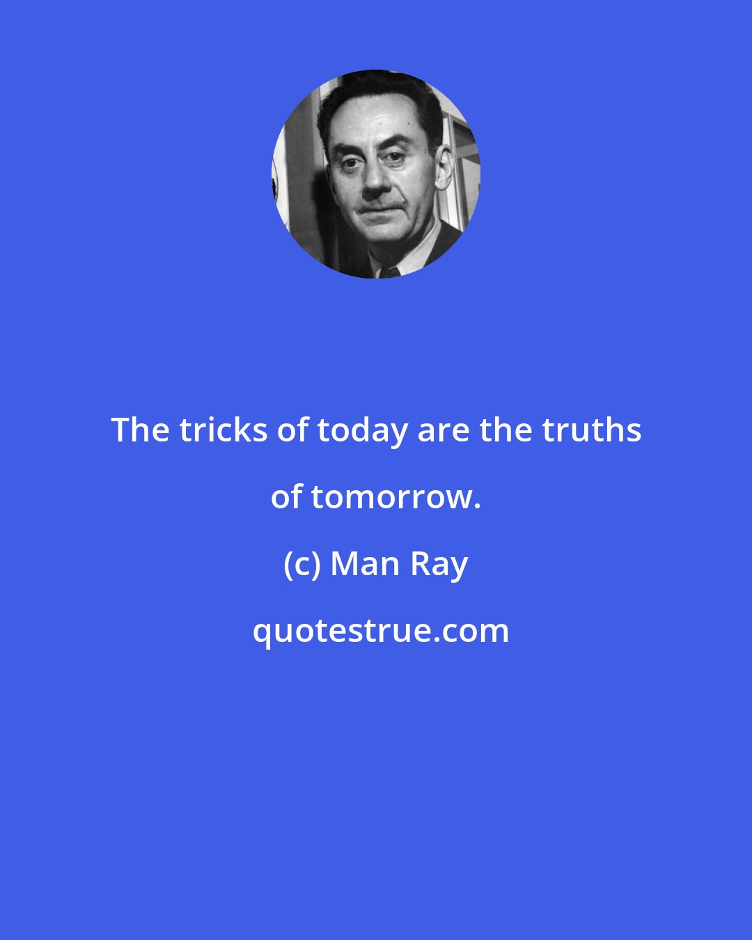 Man Ray: The tricks of today are the truths of tomorrow.