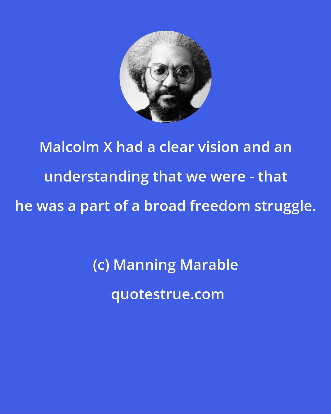 Manning Marable: Malcolm X had a clear vision and an understanding that we were - that he was a part of a broad freedom struggle.