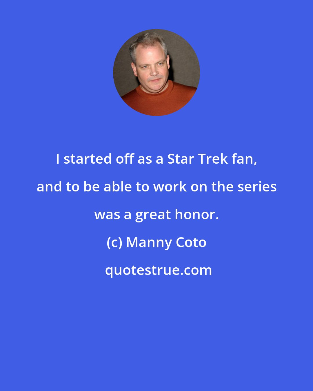 Manny Coto: I started off as a Star Trek fan, and to be able to work on the series was a great honor.