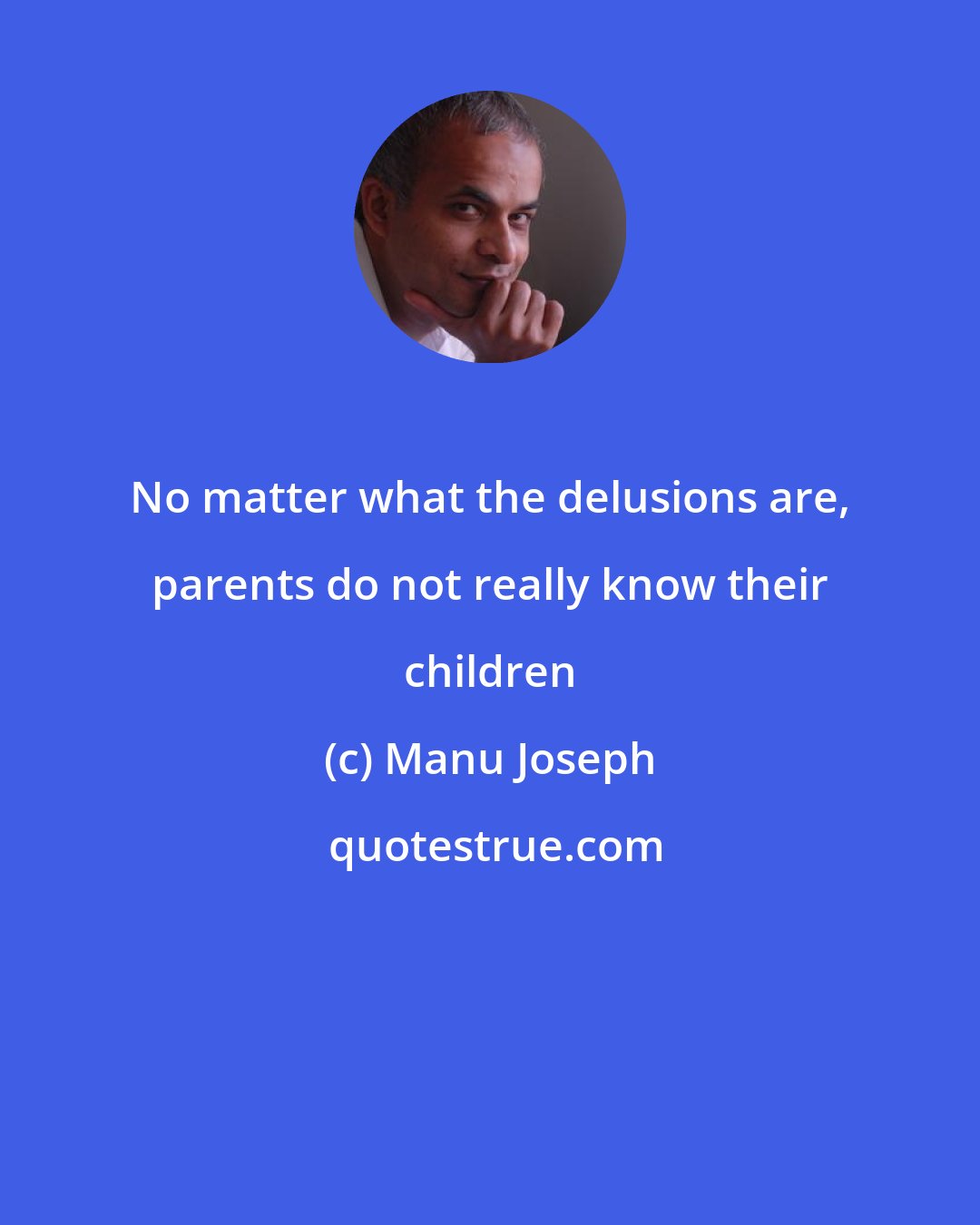 Manu Joseph: No matter what the delusions are, parents do not really know their children