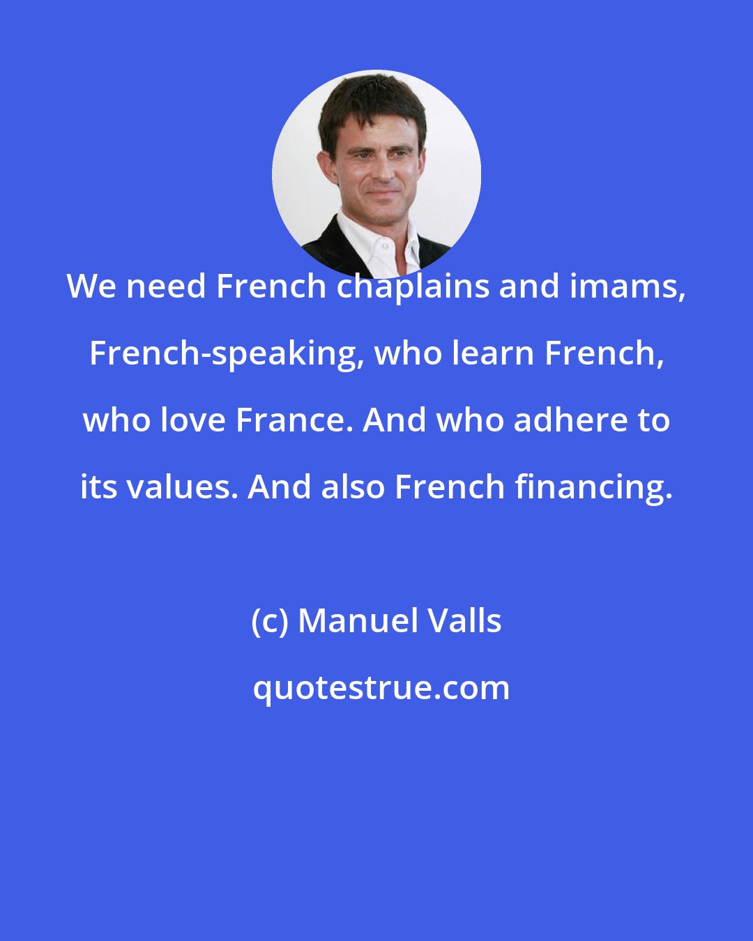 Manuel Valls: We need French chaplains and imams, French-speaking, who learn French, who love France. And who adhere to its values. And also French financing.