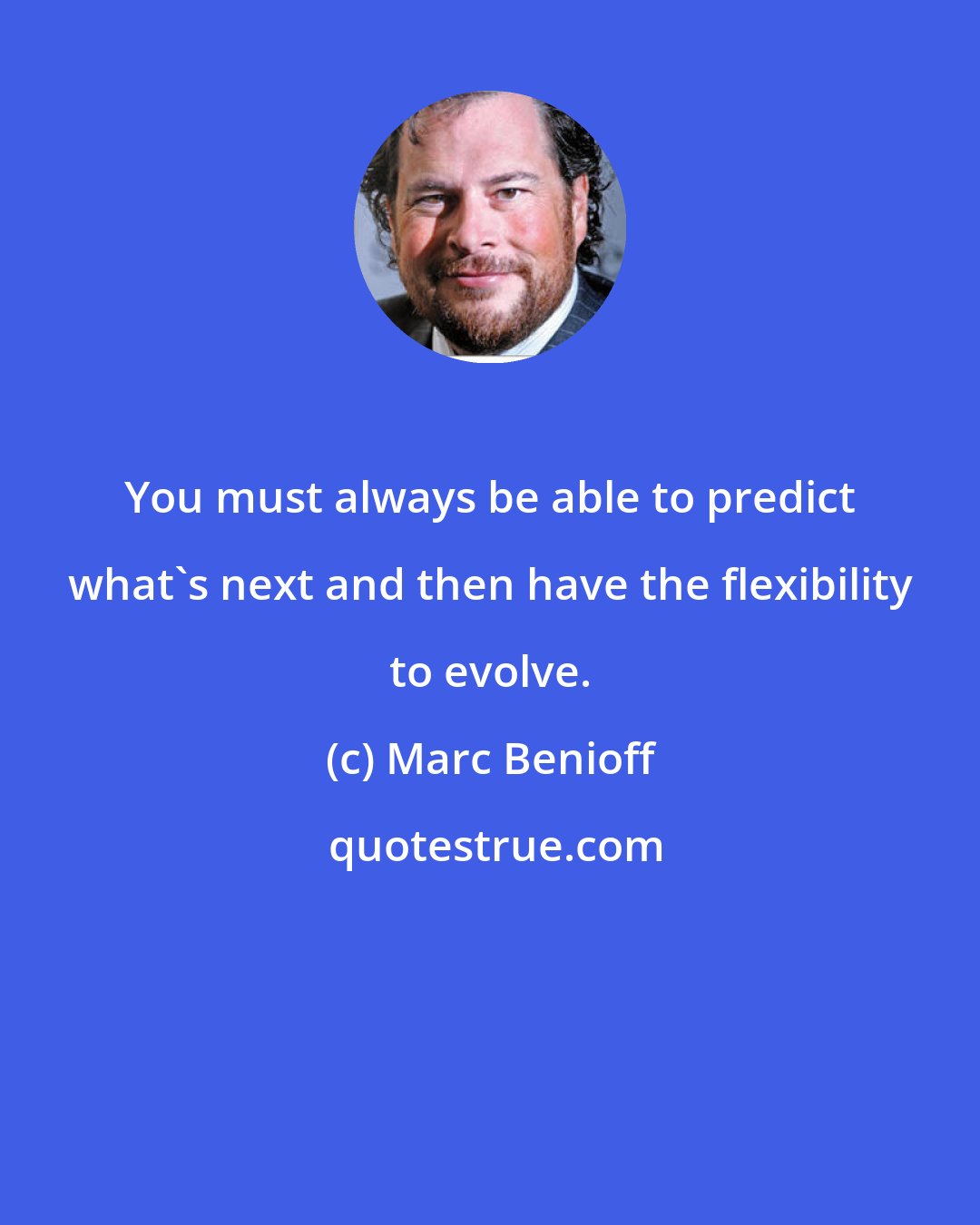 Marc Benioff: You must always be able to predict what's next and then have the flexibility to evolve.