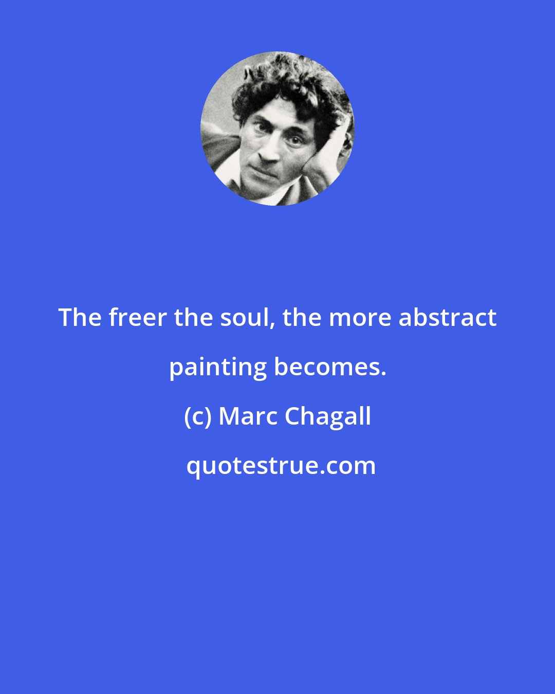 Marc Chagall: The freer the soul, the more abstract painting becomes.