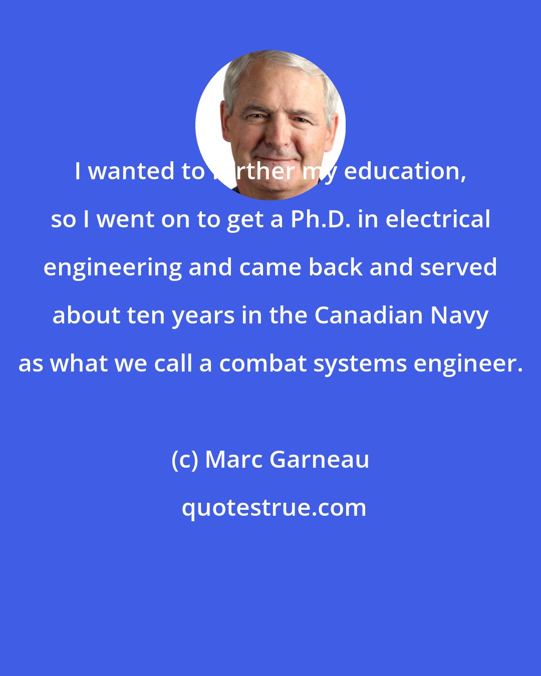 Marc Garneau: I wanted to further my education, so I went on to get a Ph.D. in electrical engineering and came back and served about ten years in the Canadian Navy as what we call a combat systems engineer.