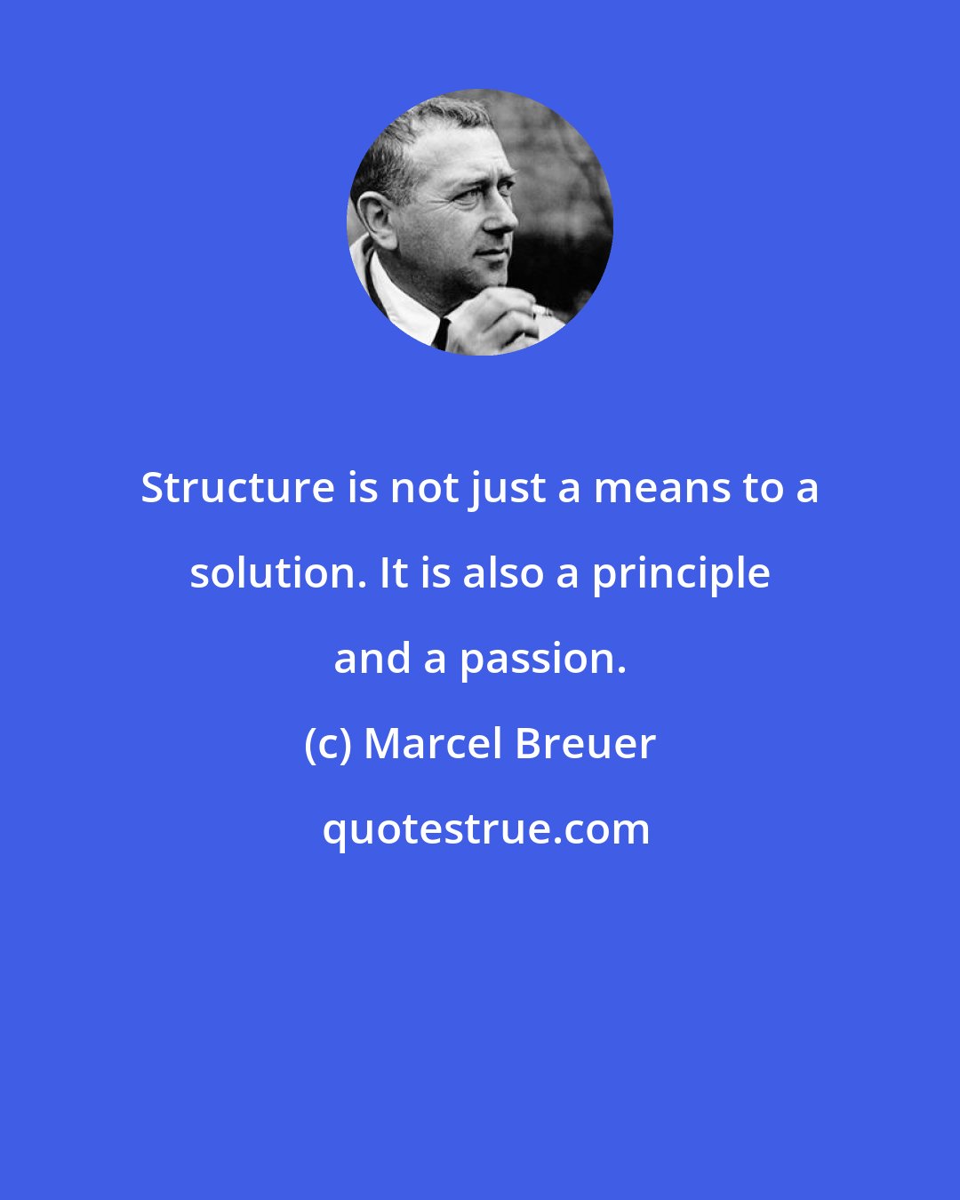 Marcel Breuer: Structure is not just a means to a solution. It is also a principle and a passion.