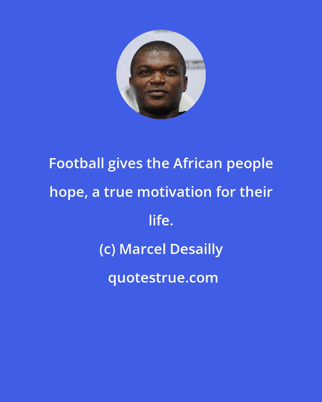 Marcel Desailly: Football gives the African people hope, a true motivation for their life.
