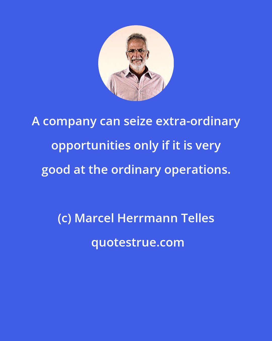 Marcel Herrmann Telles: A company can seize extra-ordinary opportunities only if it is very good at the ordinary operations.