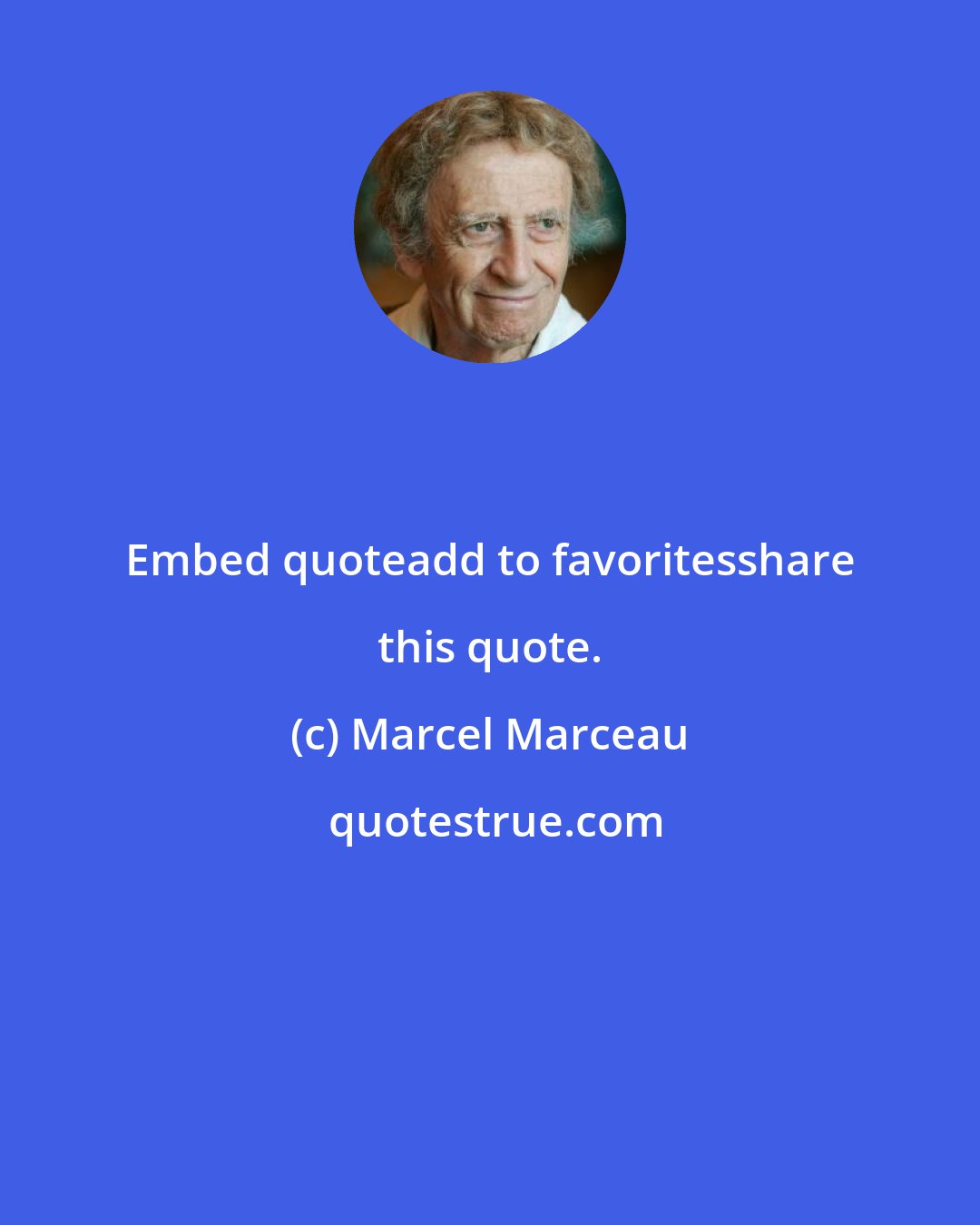 Marcel Marceau: Embed quoteadd to favoritesshare this quote.