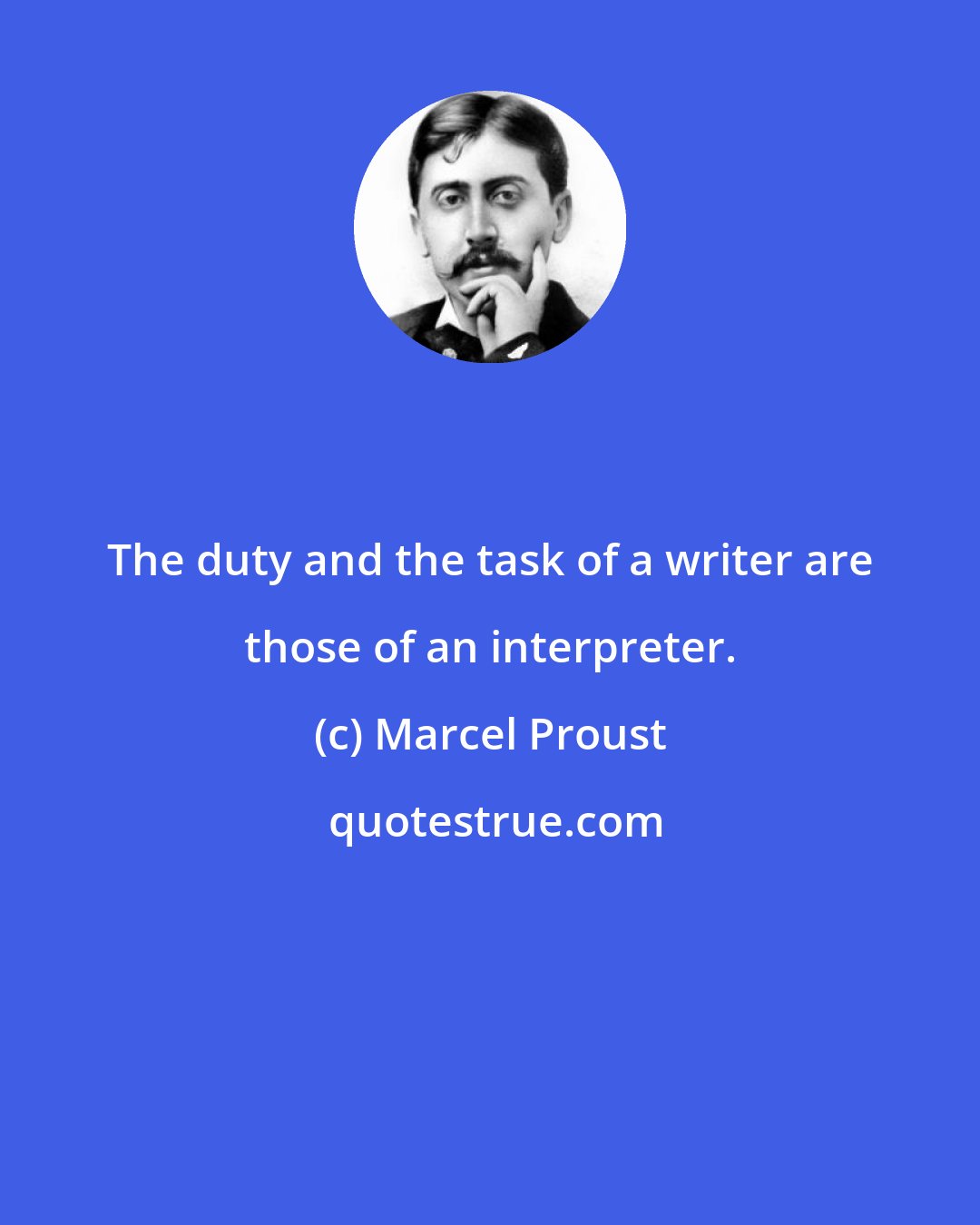 Marcel Proust: The duty and the task of a writer are those of an interpreter.
