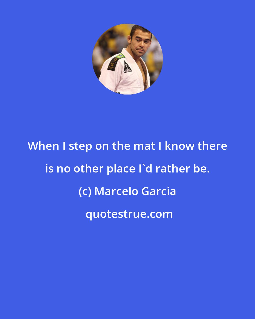 Marcelo Garcia: When I step on the mat I know there is no other place I'd rather be.