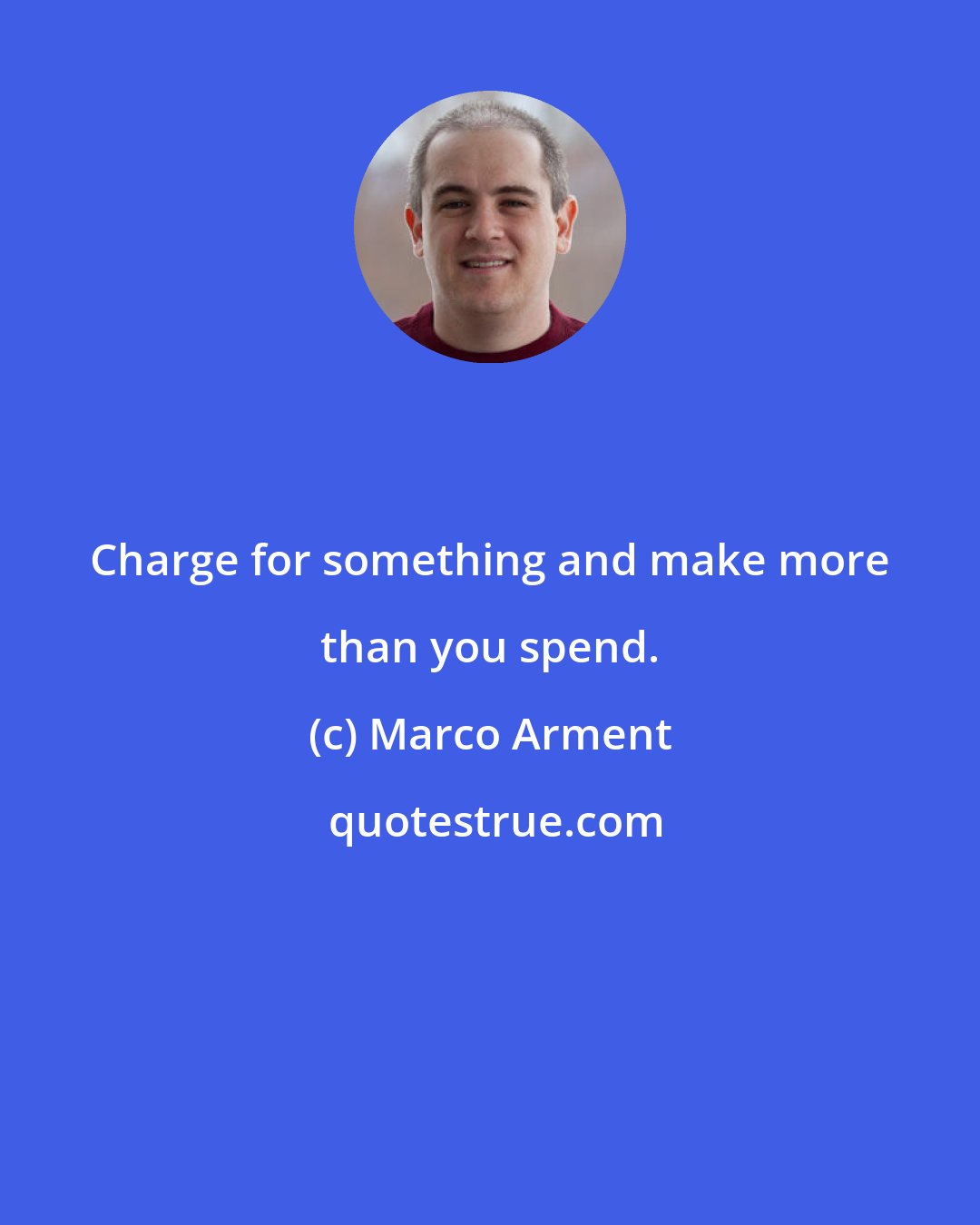 Marco Arment: Charge for something and make more than you spend.